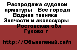 Распродажа судовой арматуры - Все города Водная техника » Запчасти и аксессуары   . Ростовская обл.,Гуково г.